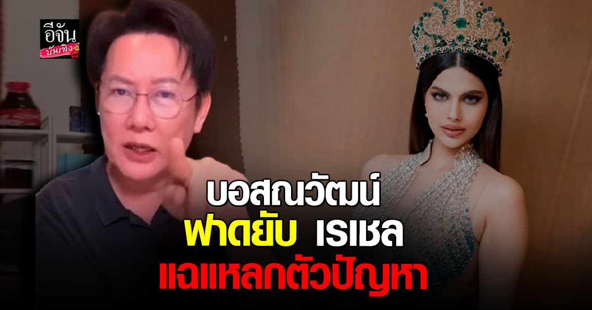 ฟาดกันคนละหมัด เหมือนหนังคนละม้วน! บอส ณวัฒน์ งัดหลักฐานแฉ เรเชล