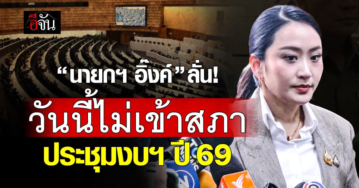นายกฯ อิ๊งค์ ลั่น “วันนี้ไม่เข้าสภา” ประชุมงบฯ ปี 69