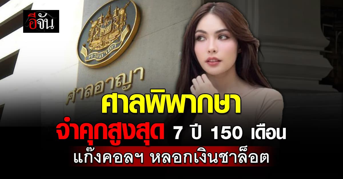 ศาลพิพากษา จำคุกสูงสุด 7 ปี 150 เดือน แก๊งคอลฯ หลอกชาล็อต สูญ 4 ล้าน 
