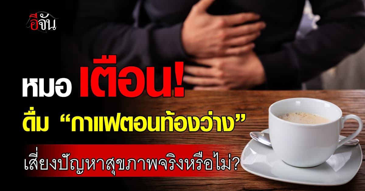 คอกาแฟ ระวัง! ดื่มตอนท้องว่าง เสี่ยงปัญหาสุขภาพหลายด้าน 