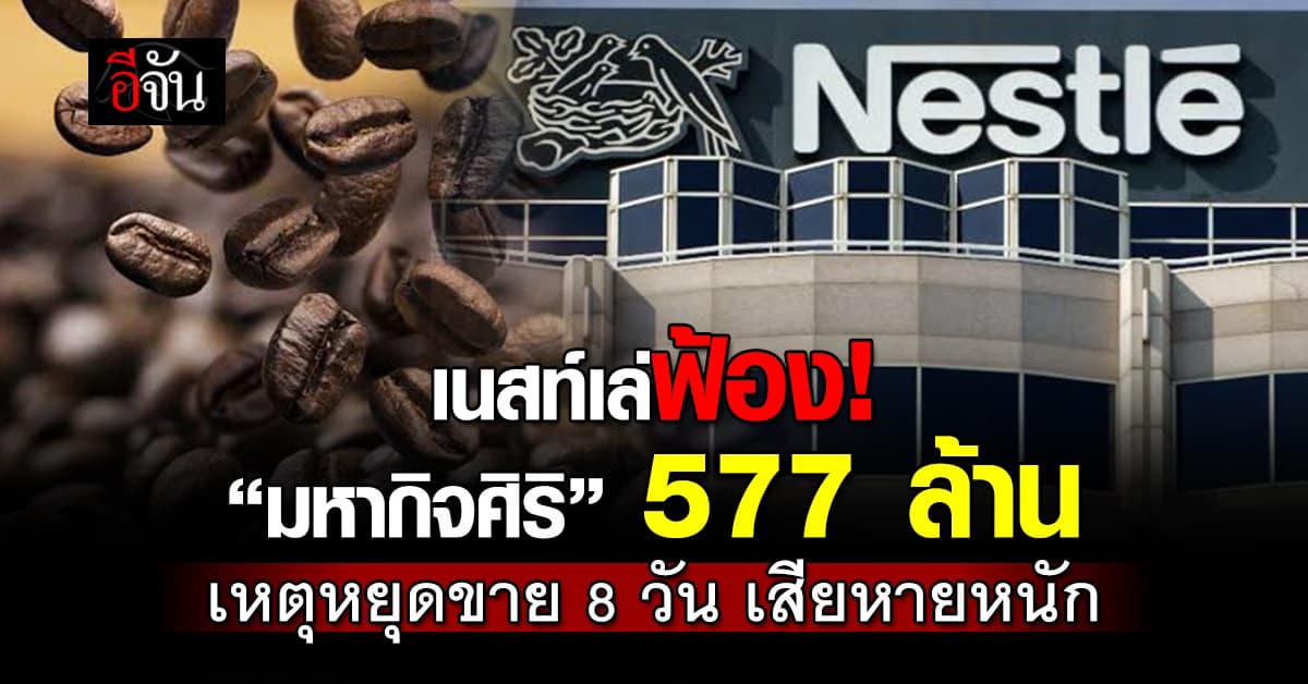 เนสท์เล่ฟ้อง! “มหากิจศิริ” 577 ล้านบาท เหตุหยุดขาย 8 วัน เสียหายหนัก