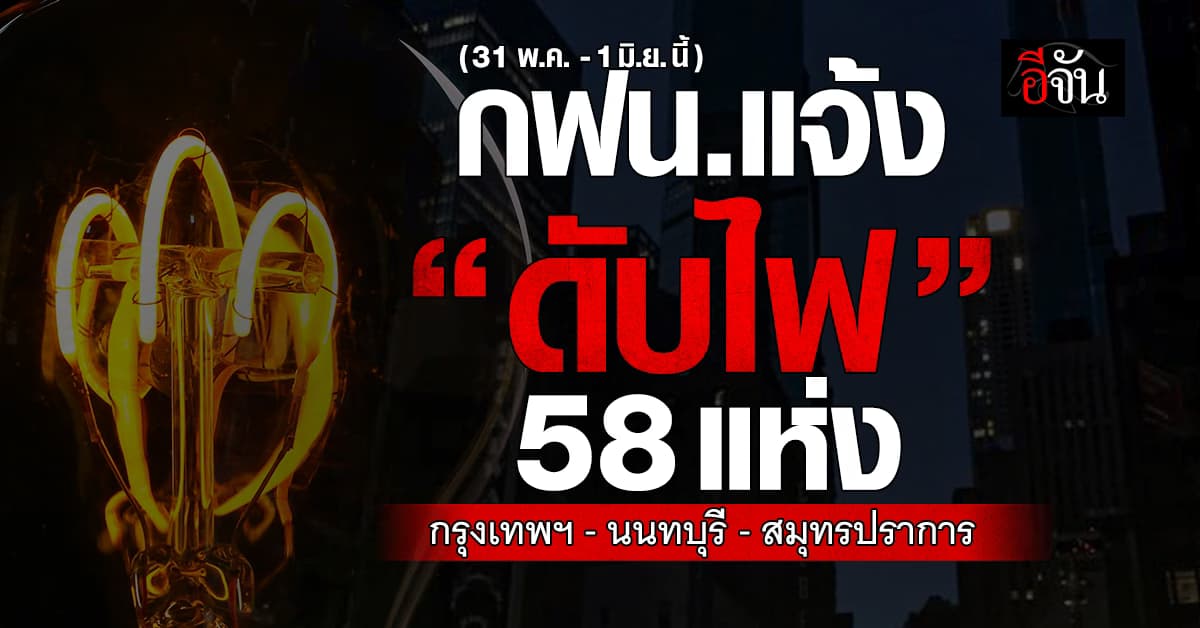 การไฟฟ้านครหลวง ประกาศ “ดับไฟ” 58 แห่ง ในวันที่ 31 พ.ค.-1 มิ.ย.68 