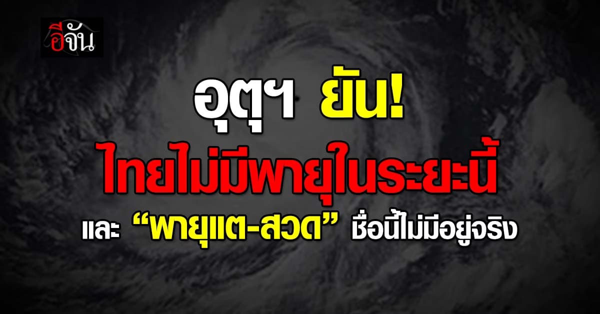อุตุฯ ยัน ไทยยังไม่มีพายุในระยะนี้ วอน ปชช.อย่าเชื่อเฟกนิวส์  