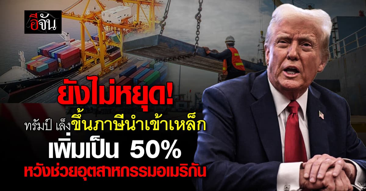 ทรัมป์ สั่งขึ้นภาษีนำเข้าเหล็ก เป็น 50% หวัง เสริมความมั่นคง เหล็กสหรัฐ