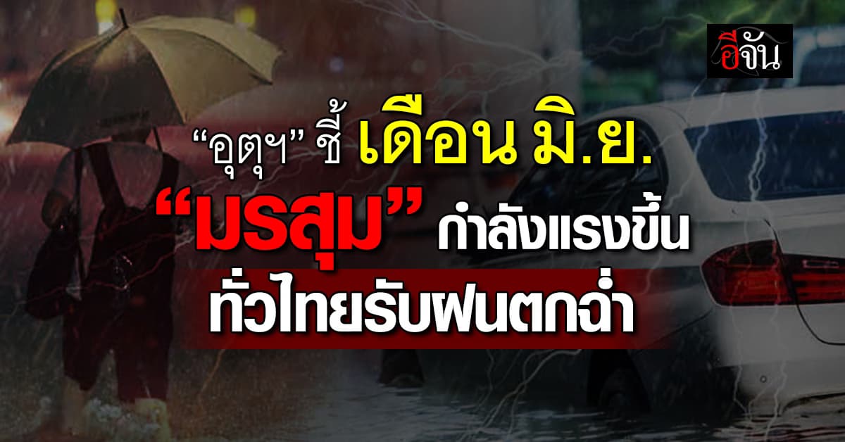 กรมอุตุฯ ชี้เดือน มิ.ย. “มรสุม” กำลังแรงขึ้น ทั่วไทยรับฝนตกฉ่ำ
