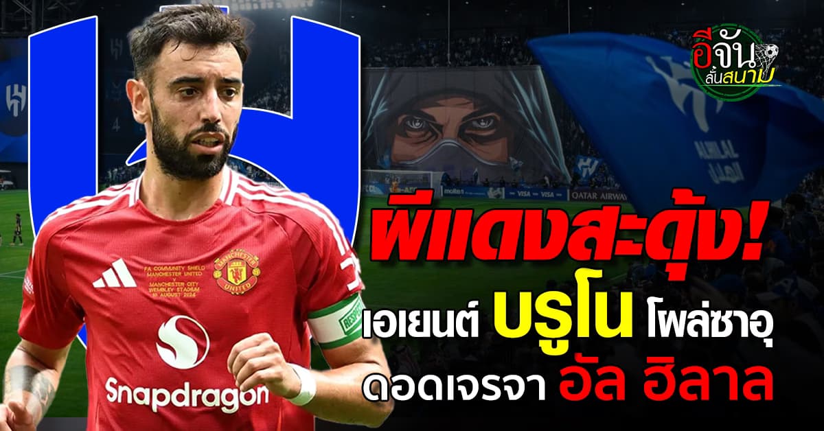 เอเยนต์ “บรูโน” โผล่เจรจา “อัล ฮิลาล” หวังกระชากหนีแมนยูฯ