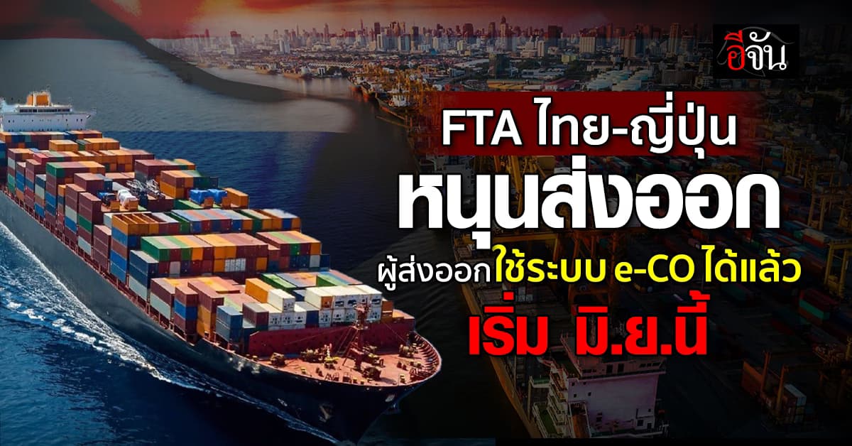 ข่าวดี! FTA ไทย-ญี่ปุ่น หนุนผู้ส่งออก ใช้ e-CO เต็มรูปแบบ เริ่ม มิ.ย.นี้