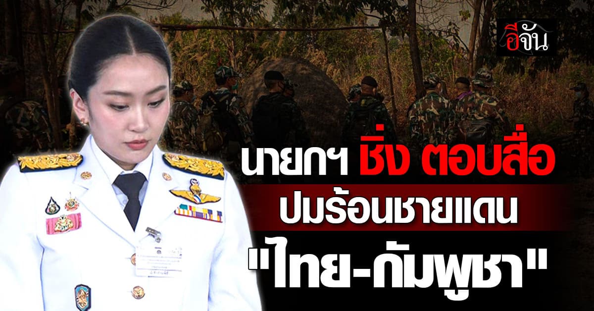 นายกฯ ชิ่ง ตอบสื่อ ปมร้อนชายแดน”ไทย-กัมพูชา”