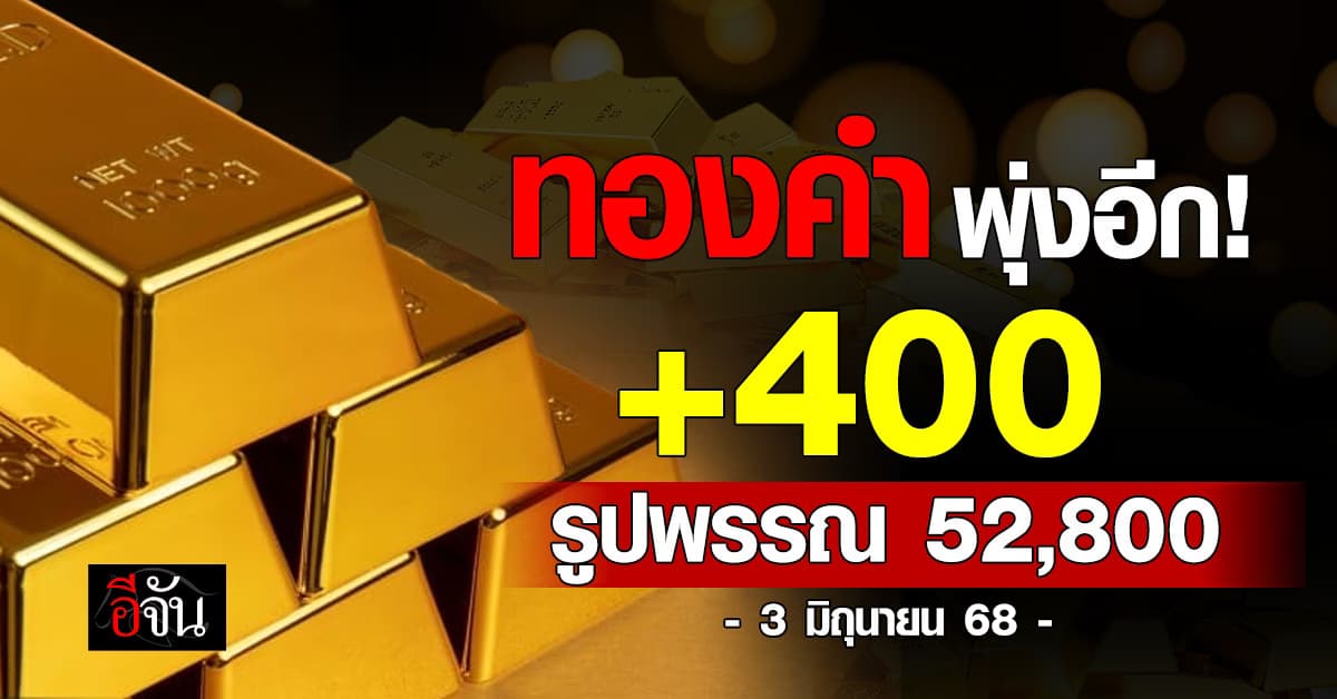 ราคาทองคำ 3 มิ.ย. 68 ปรับเพิ่มขึ้น 400 บาท รูปพรรณ 52,800