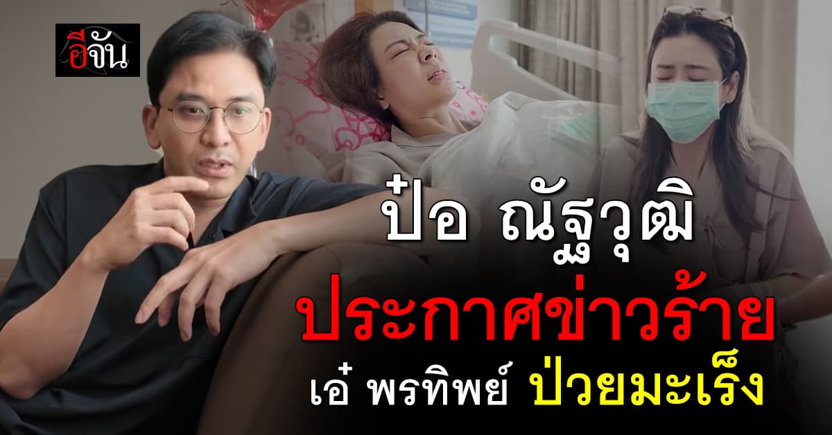 ป๋อ ณัฐวุฒิ เเจ้งข่าวร้าย เอ๋ พรทิพย์ ป่วยมะเร็ง