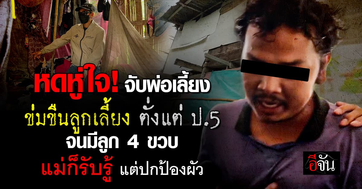 หดหู่ใจ! จับพ่อเลี้ยง ข่มขืนลูกเลี้ยง ตั้งแต่ ป.5 จนมีลูก 4 ขวบ ด้วยกัน