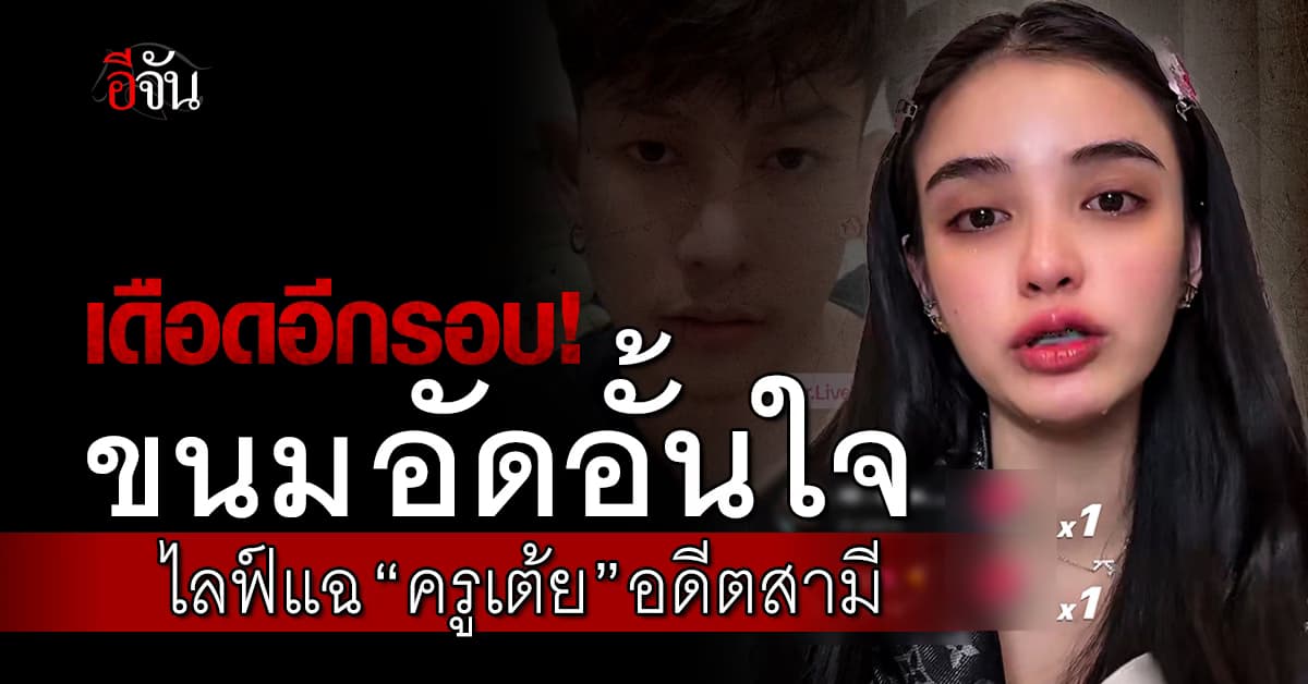 เดือดอีกรอบ! ขนม อัดอั้นใจ ไลฟ์แฉ “ครูเต้ย” อดีตสามี