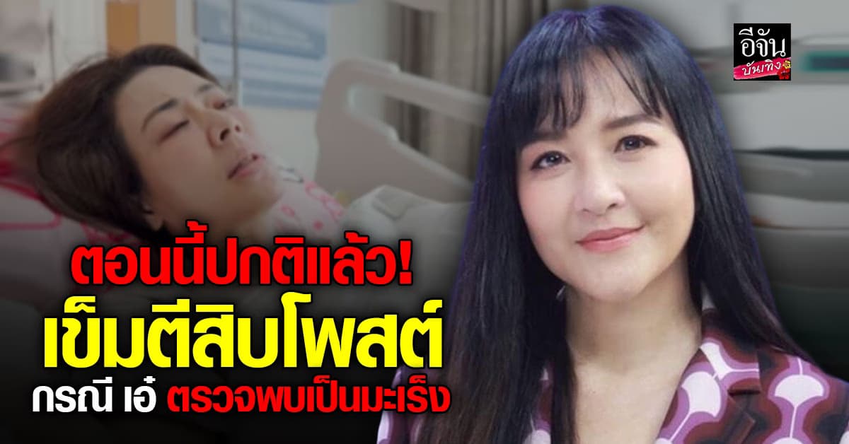 เข็ม ตีสิบ เผย เอ๋ พรทิพย์ ตรวจพบเป็นมะเร็งจริง แต่ผ่าออกแล้ว ตอนนี้ปกติ