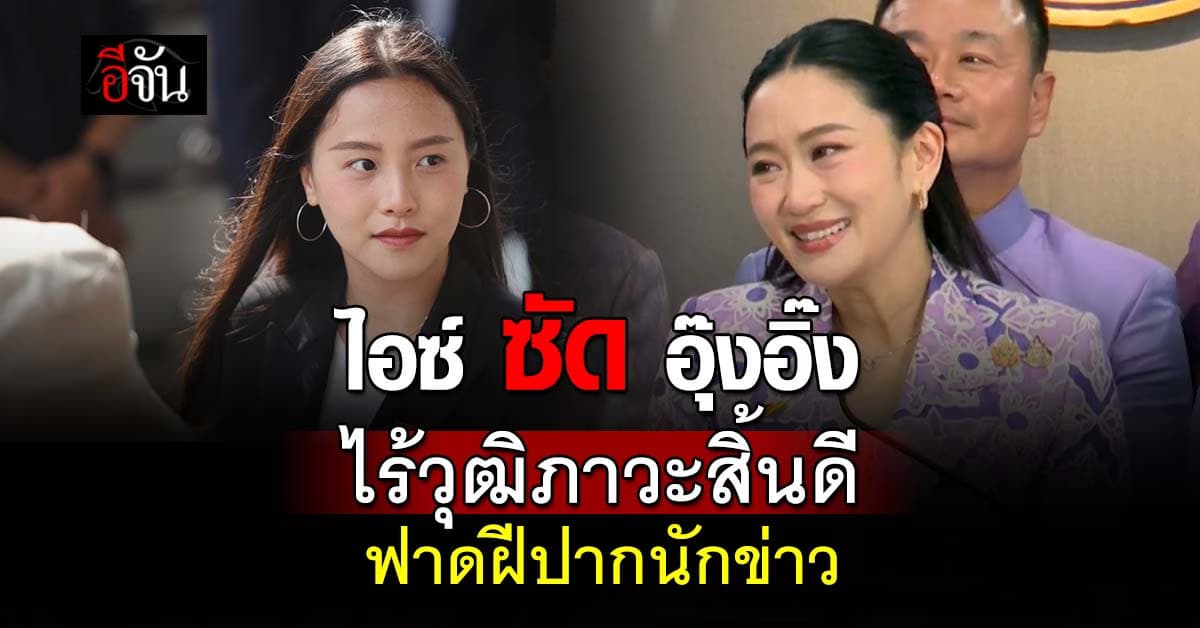 “ไอซ์” ฟาด “อุ๊งอิ๊ง” ไร้วุฒิภาวะสิ้นดี ปะทะฝีปากนักข่าว