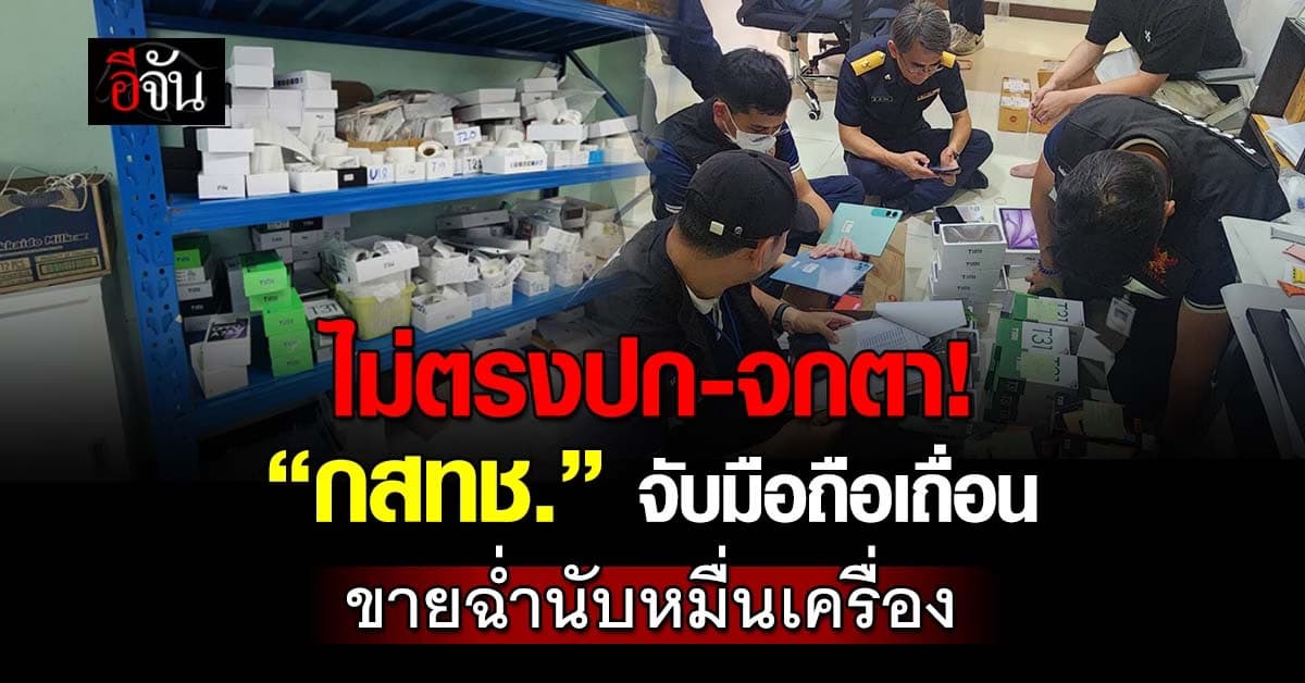 ไม่ตรงปก! “กสทช.” จับมือถือเถื่อน ขายนับหมื่นเครื่อง