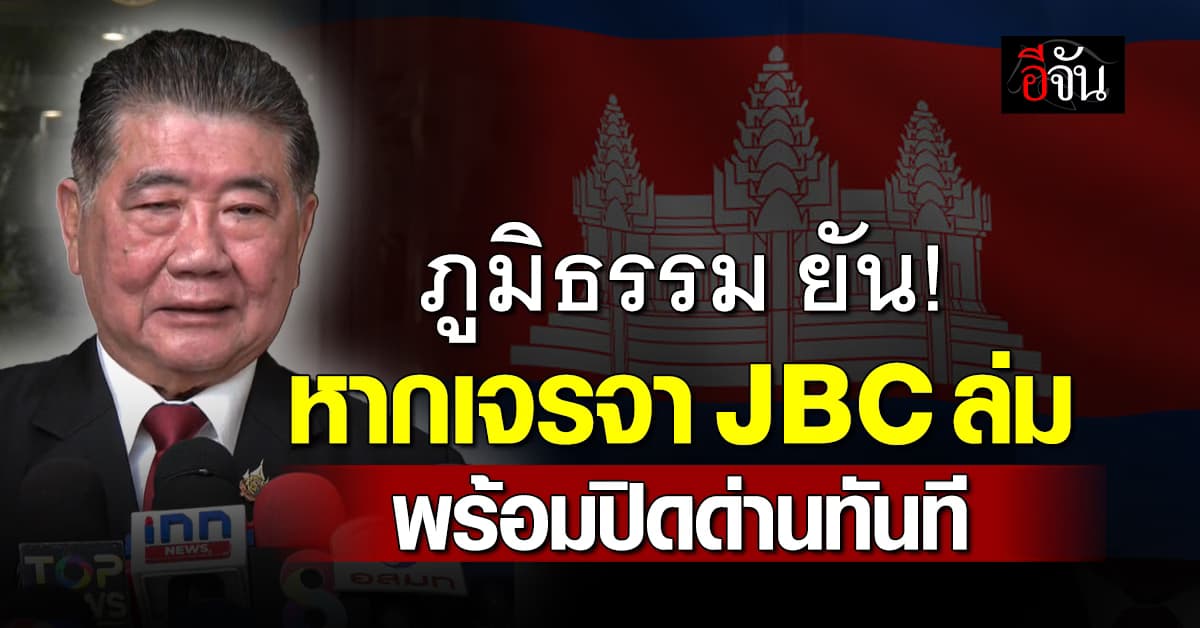 ภูมิธรรม ลั่น หากเจรจา JBC ล่ม พร้อมปิดด่านชายแดน