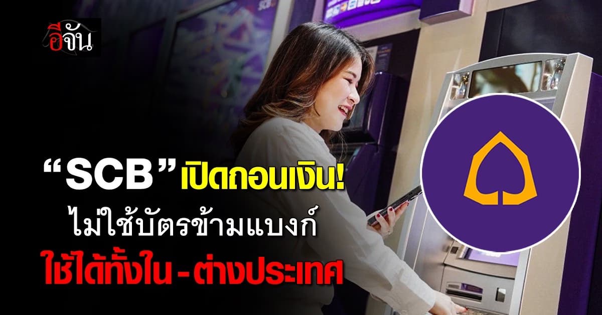 SCB เปิดถอนเงินไม่ใช้บัตรข้ามแบงก์ ใช้ได้ทั้งใน-ต่างประเทศ