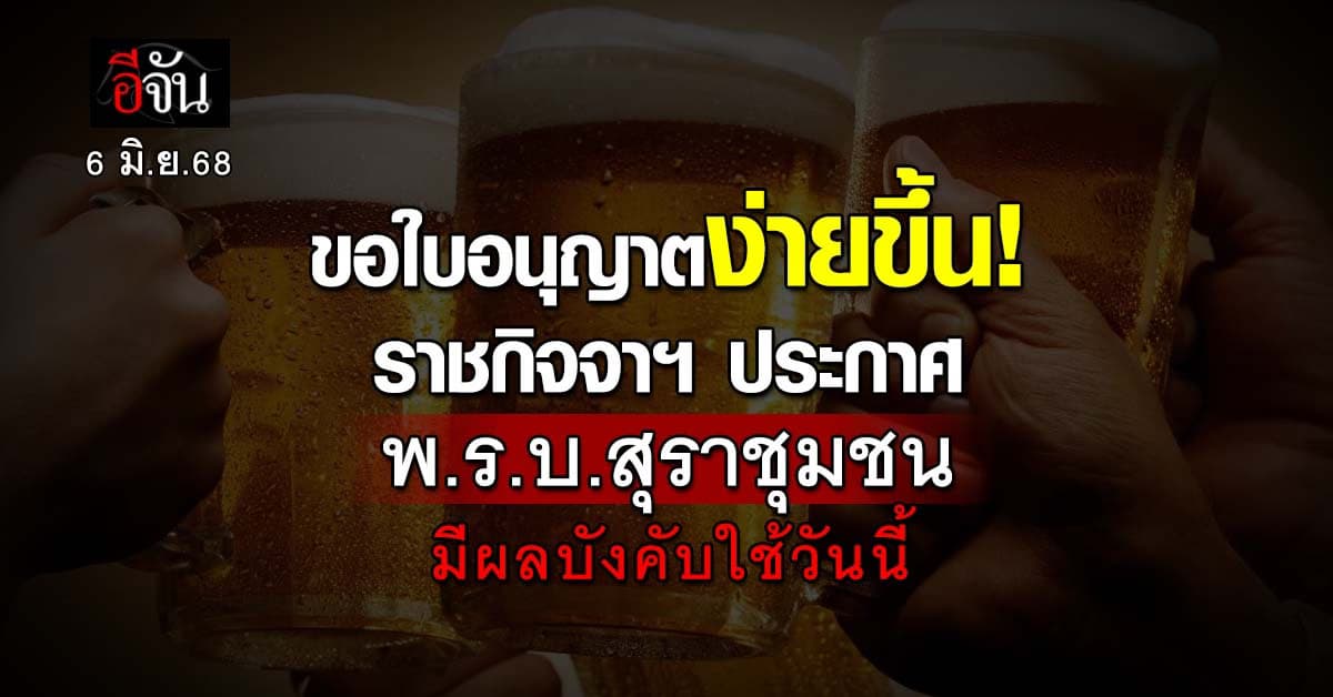 ขอใบอนุญาตง่ายขึ้น! ราชกิจจาฯ ประกาศ พ.ร.บ.สุราชุมชน มีผลบังคับใช้ 6 มิ.ย.68 