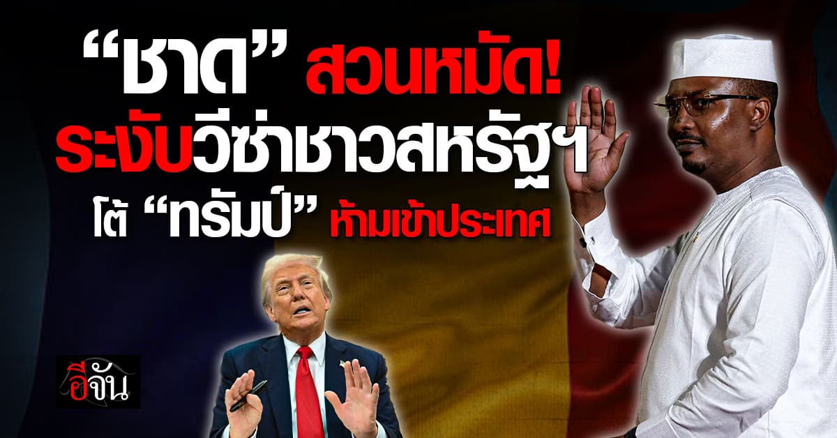 “ชาด” ประกาศระงับวีซ่าชาวสหรัฐฯ โต้ “ทรัมป์” แบน