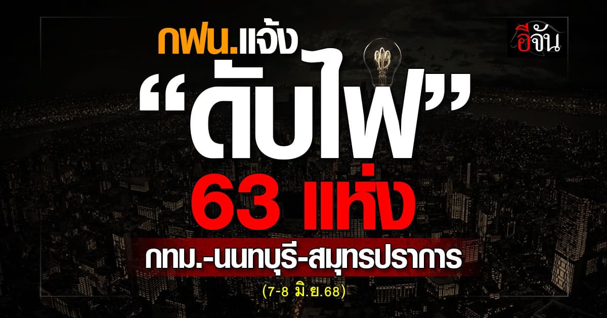 การไฟฟ้านครหลวง (กฟน.) ประกาศวันที่ 7-8 มิ.ย.68 “ดับไฟ” 63 แห่ง 