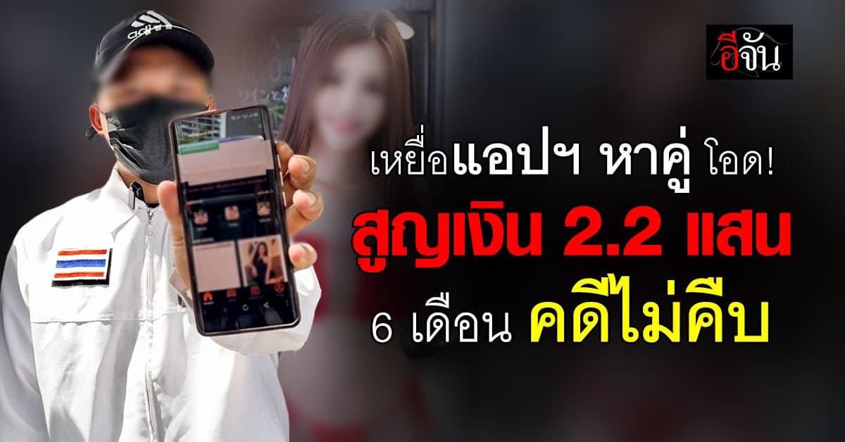 หนุ่มวัย 24 ปี เหยื่อแอปฯ หาคู่ โอด! สูญเงิน 2.2 แสนบาท 6 เดือน คดีไม่คืบ 