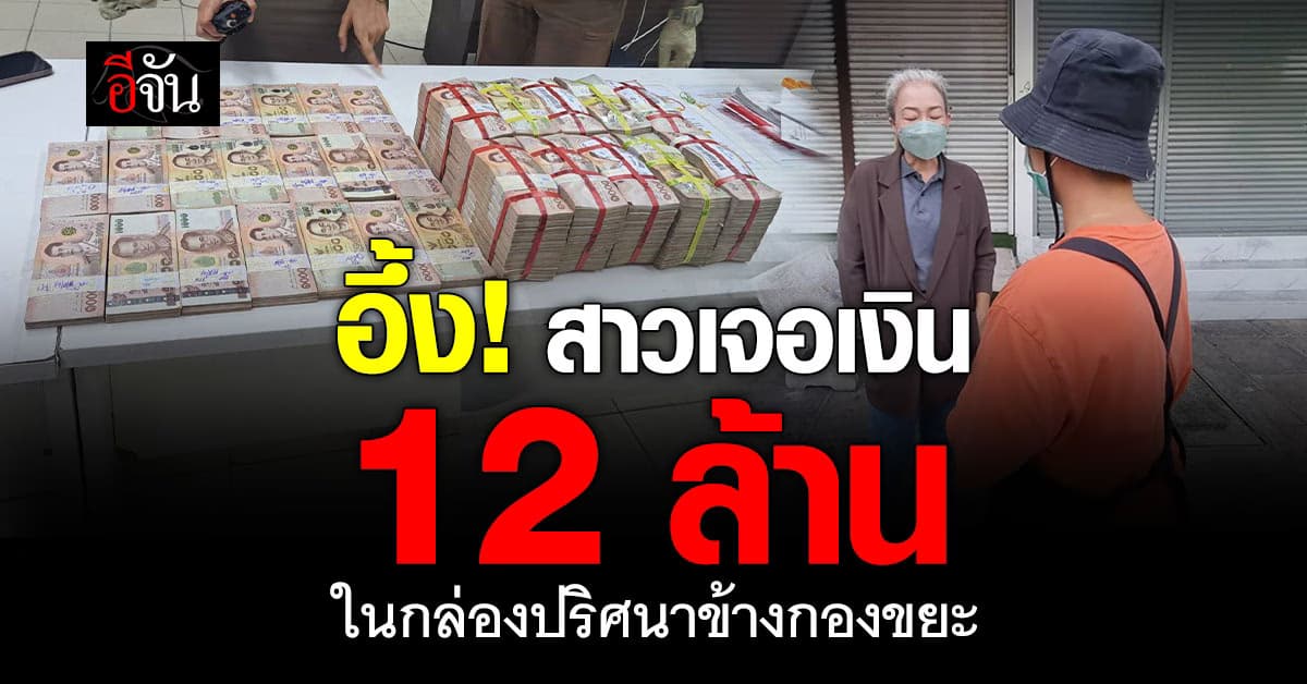 ตะลึง! สาวเจอเงินสด 12 ล้านบาทถูกทิ้งอยู่ในกล่องพลาสติกข้างกองขยะ  