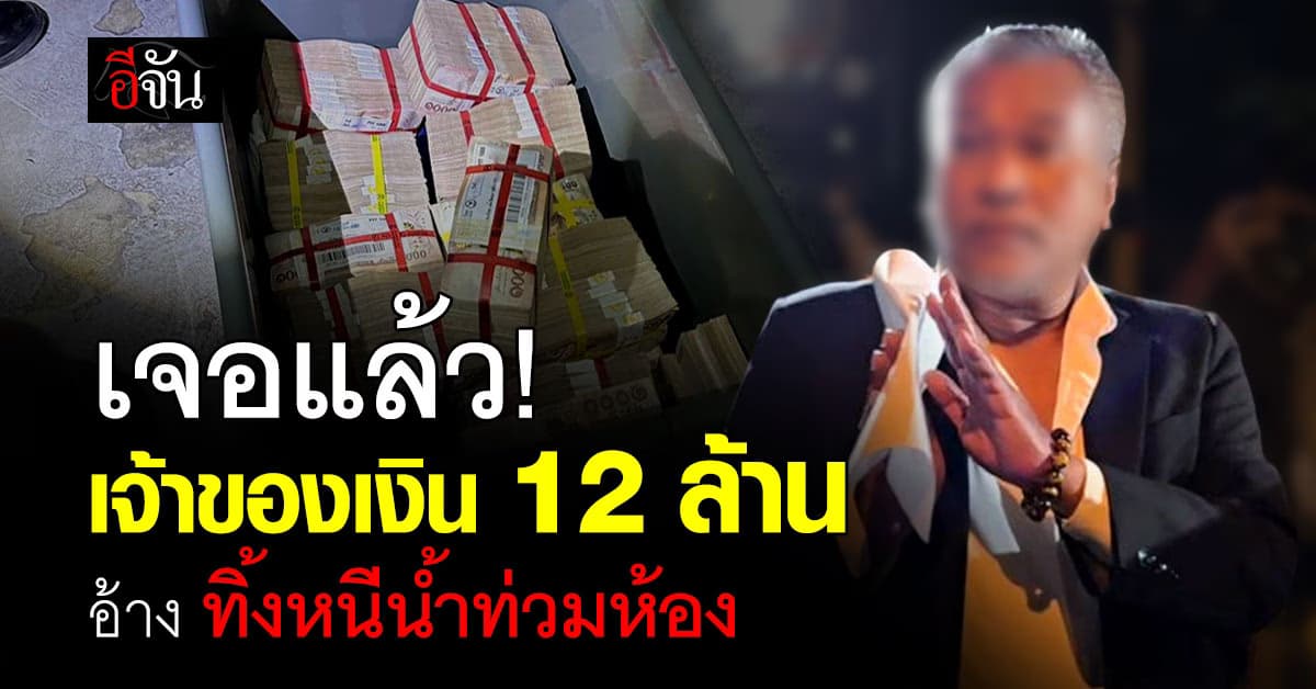 เจ้าของเงิน 12 ล้าน โผล่ตัว อ้างนำเงินทิ้งหนีน้ำท่วม