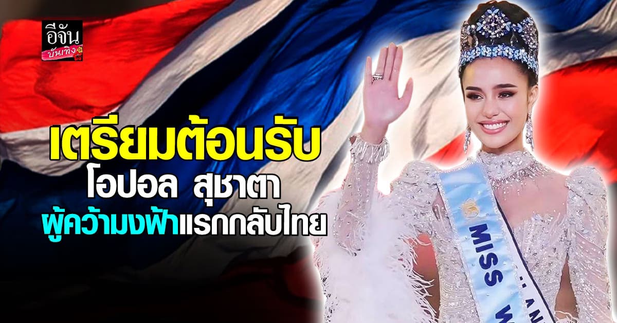 เตรียมต้อนรับ โอปอล กลับไทยอย่างยิ่งใหญ่ missworld2025 ผู้คว้ามงฟ้าแรก