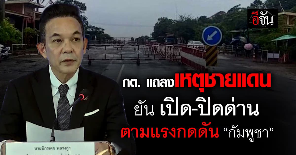 กต. แถลงเหตุชายแดน ยันคุมเข้มเปิด-ปิดด่าน บีบ “กัมพูชา”