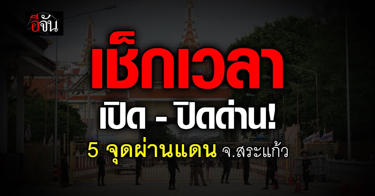  เช็กเวลาเปิด-ปิดด่าน! 5 จุดผ่านแดน จ.สระแก้ว