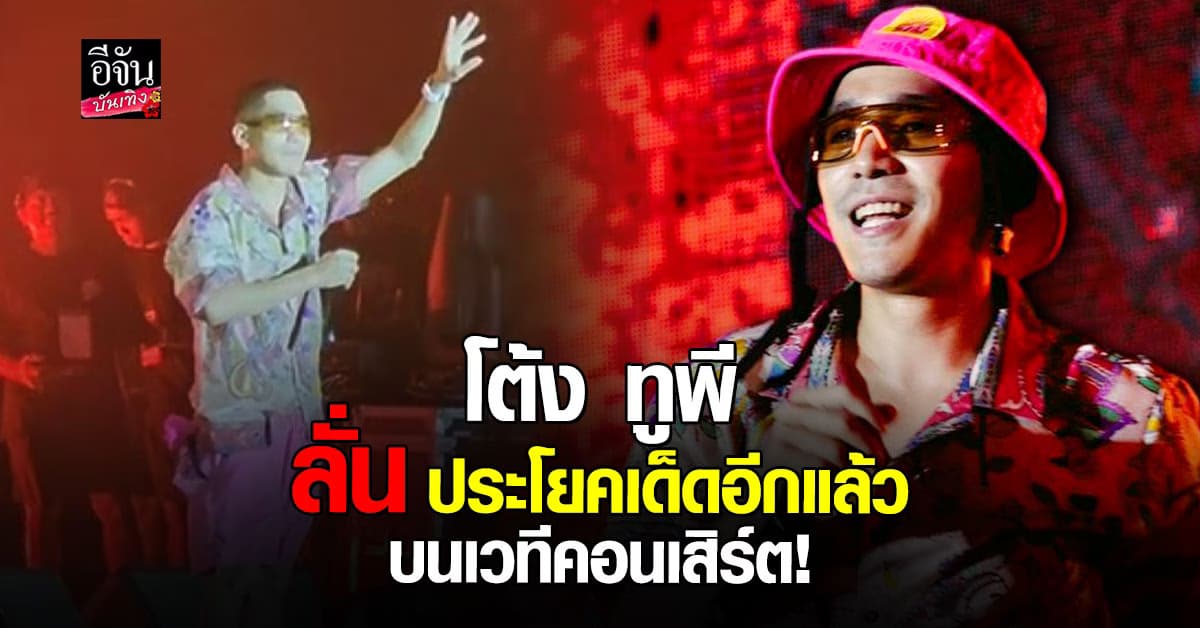 โต้ง ทูพี ลั่นวลีเด็ดมากมาย กลางเวทีคอนเสิร์ต