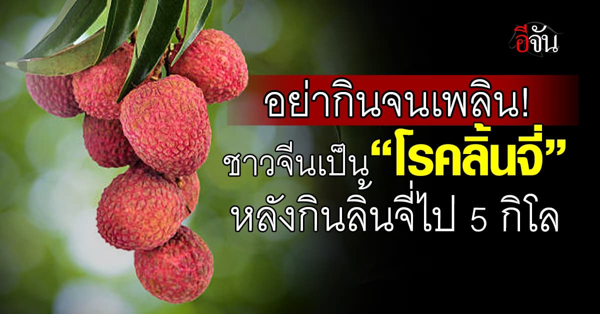 อือหือ! อุทาหรณ์ ชาวจีนเป็น “โรคลิ้นจี่” หลังกินลิ้นจี่ไป 5 กิโล  