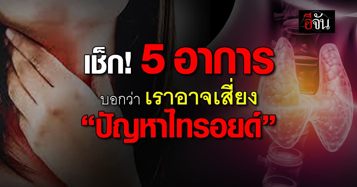 เช็กด่วน! มีอาการเหล่านี้หรือไม่? หากมีแสดงว่ามี “ปัญหาไทรอยด์” อยู่ 