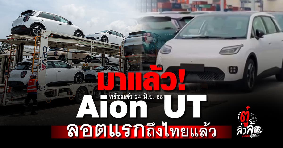 AION UT ลอตแรกถึงไทยแล้ว พร้อมเปิดตัว 24 มิ.ย. 68