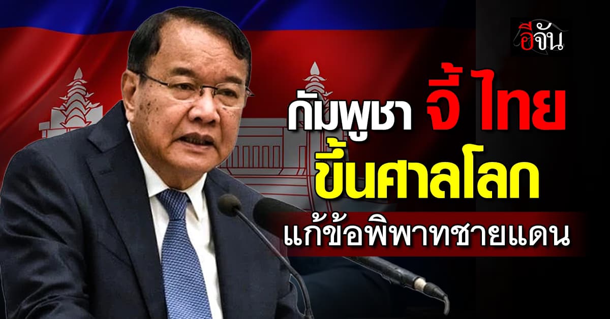 กัมพูชา จี้ ไทย ขึ้นศาลโลกด้วยกัน แก้ปมพิพาทชายแดน