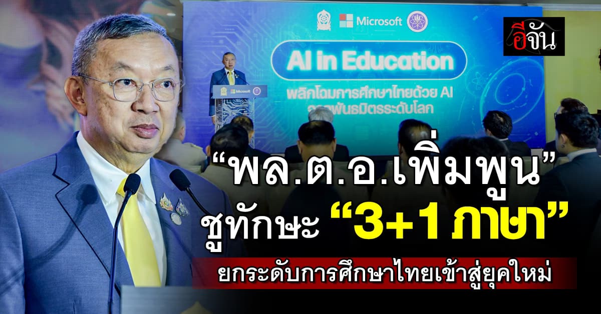 “พล.ต.อ.เพิ่มพูน” ชูทักษะ “3+1 ภาษา” ไทย จีน อังกฤษ และดิจิทัล ยกระดับการศึกษาไทยเข้าสู่ยุคใหม่ 