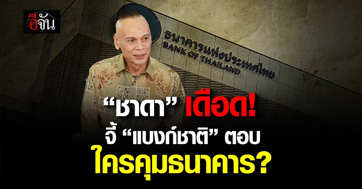 “ชาดา” เดือด! จี้ “แบงก์ชาติ” ตอบ ใครคุมธนาคาร? 