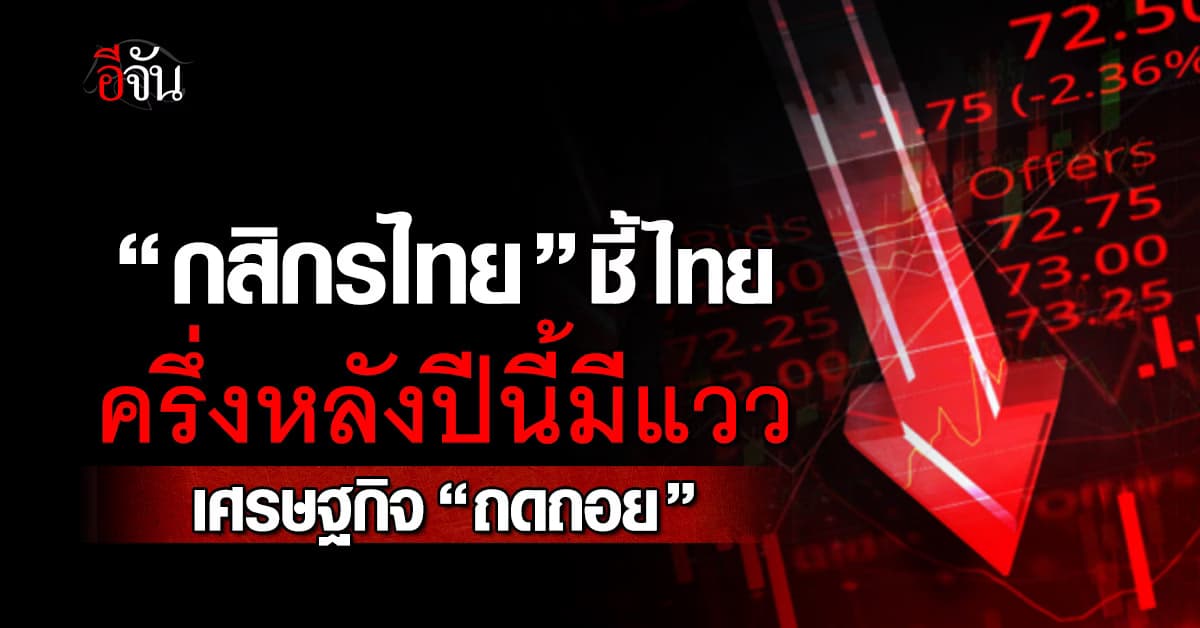 กสิกรไทย ชี้ครึ่งหลังปี‘68 “ไทย” มีแววเศรษฐกิจ ”ถดถอย“