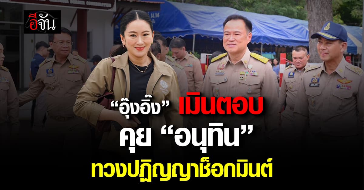 “อุ๊งอิ๊ง” เมินตอบ คุย “อนุทิน” ทวงปฏิญญาช็อกมินต์