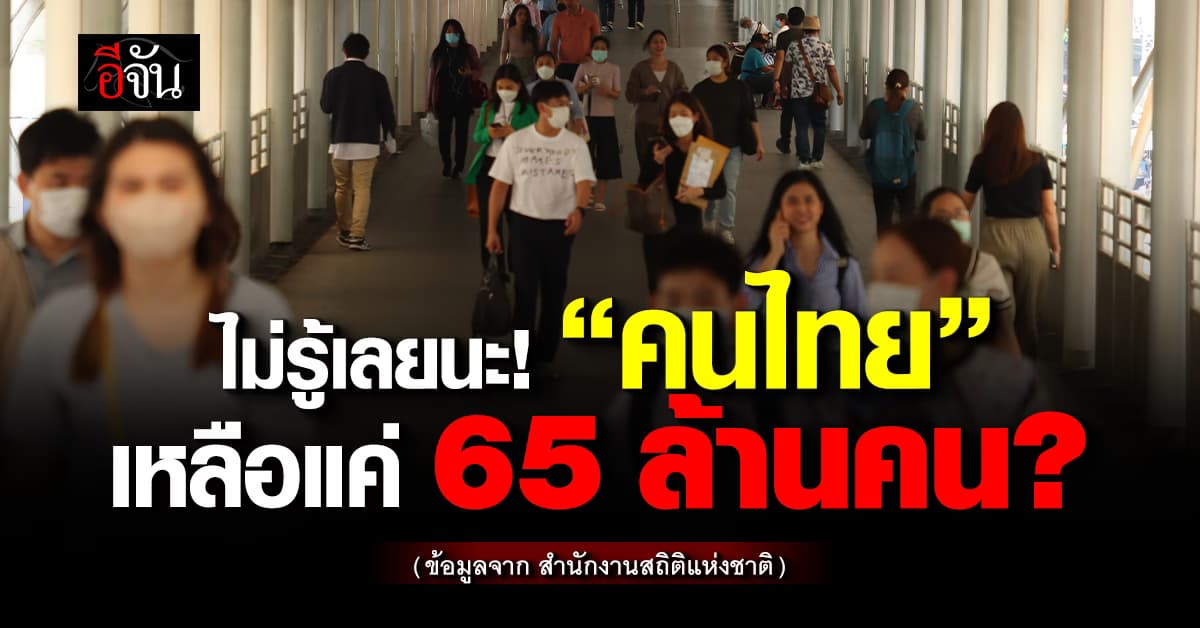 สำนักงานสถิติแห่งชาติ เปิดข้อมูล 3 ปีหลัง คนไทยเหลือไม่ถึง 65 ล้านคน
