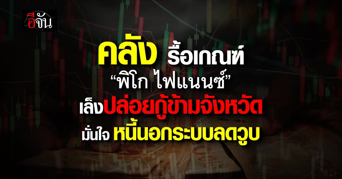 คลัง เล็งขยายธุรกิจ พิโก ไฟแนนซ์ ปล่อยกู้ข้ามจังหวัด ลดหนี้นอกระบบ