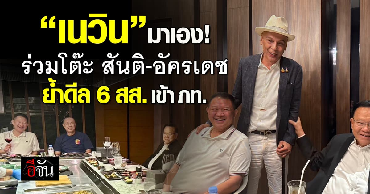 “เนวิน” ร่วมโต๊ะ “สันติ-อัครเดช“ สะพัดขน 6 สส. ซบ ภท. 