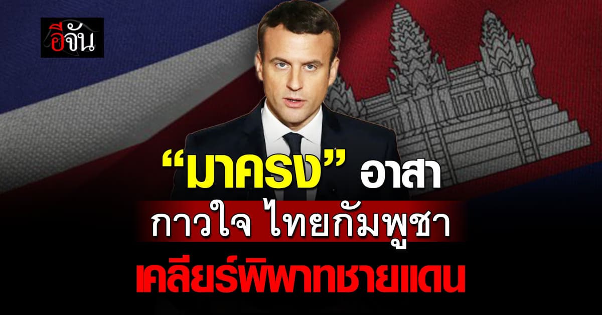 “มาครง” ยินดีช่วยไทย-กัมพูชา เคลียร์ปมพิพาทชายแดน