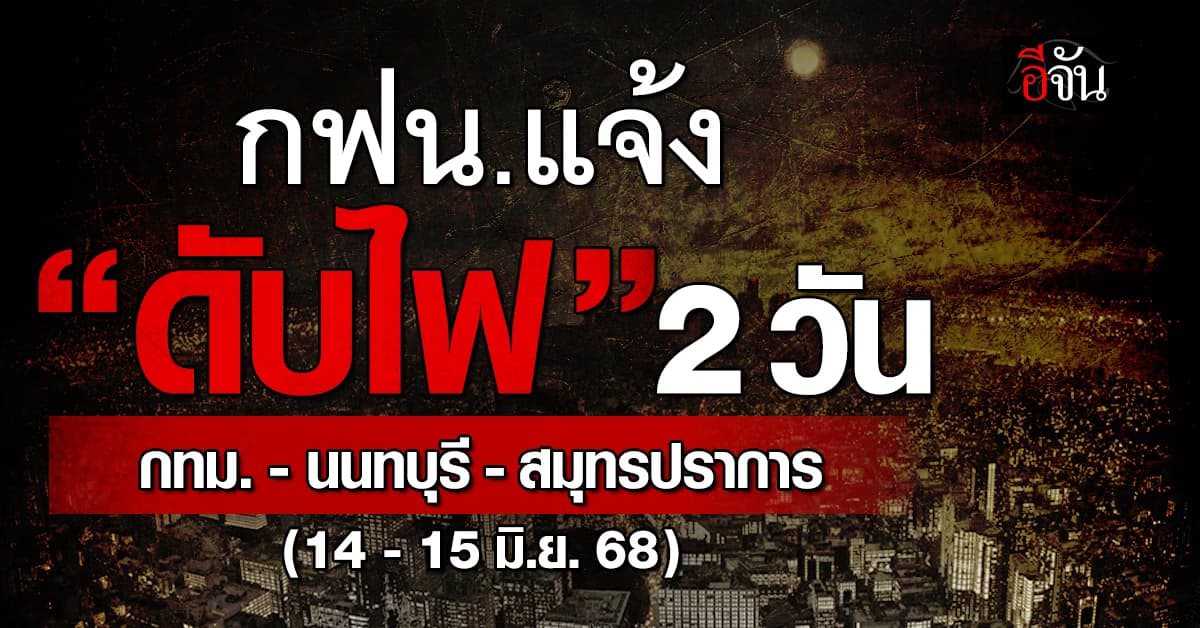 การไฟฟ้านครหลวง (กฟน.) ประกาศวันที่ 14-15 มิ.ย.68 “ดับไฟ” 53 แห่ง