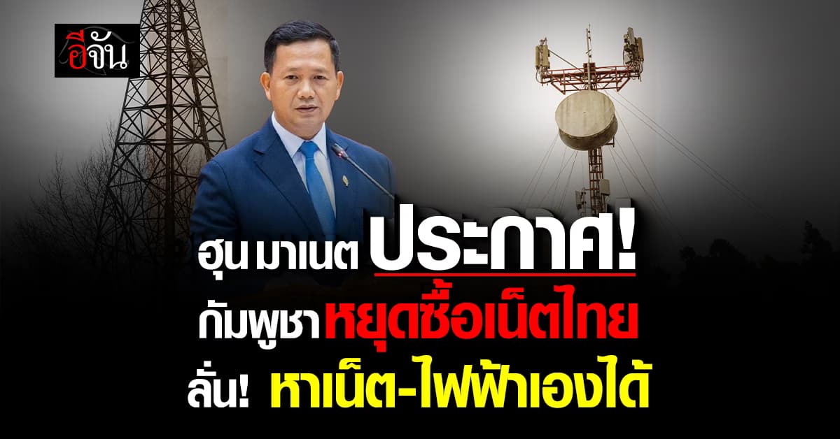 ไม่ง้อไทย! “ฮุน มาเนต” ประกาศ กัมพูชาหยุดซื้อเน็ตไทย ลั่น! หาเน็ต-ไฟฟ้าเองได้