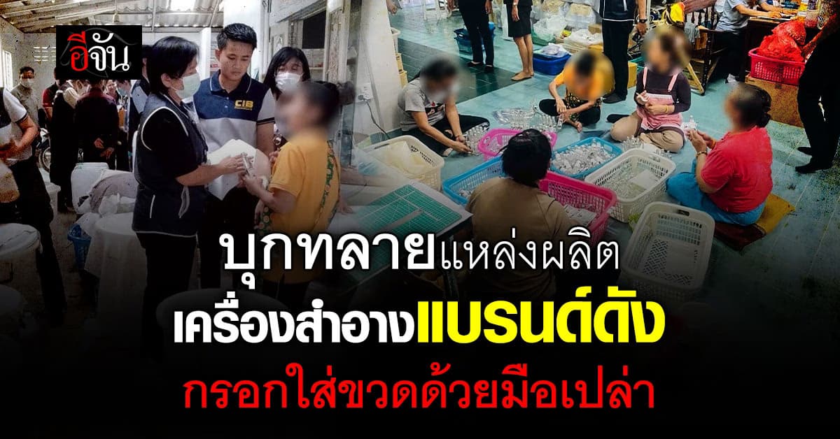 CIB ทลายแหล่งผลิตเครื่องสำอางแบรนด์ดัง กรอกใส่ขวดด้วยมือเปล่า