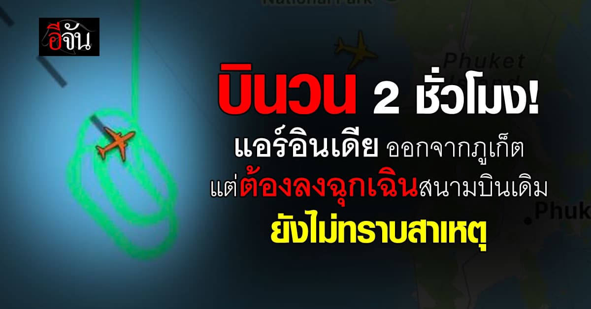 แอร์อินเดีย เที่ยวบิน AI379 ขึ้นจากภูเก็ต มุ่งหน้า กรุงเดลี ขอลงฉุกเฉินสนามบินต้นทาง