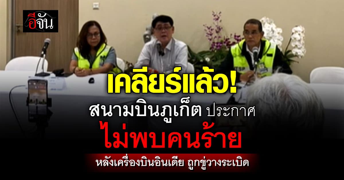 ผอ. ท่าอากาศยานภูเก็ต ระบุ ตรวจสอบแล้วไม่พบสิ่งอันตราย หลังเครื่องบินอินเดีย ถูกขู่วางระเบิด