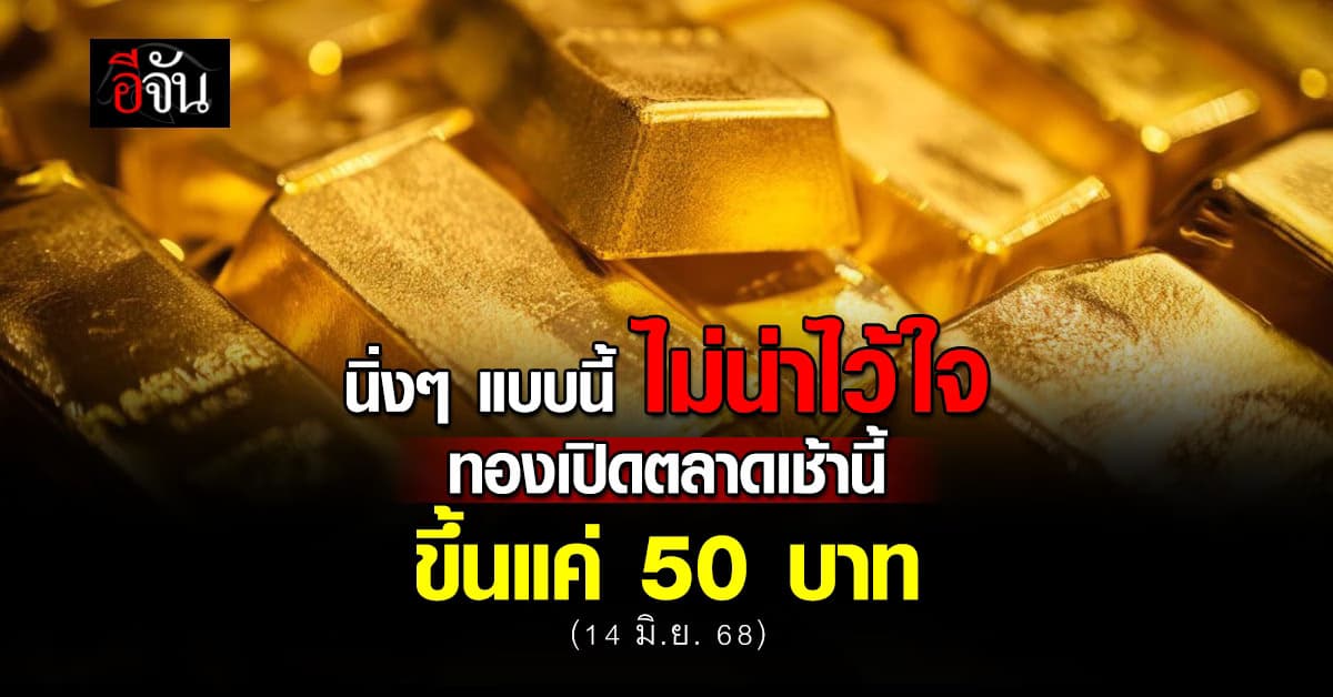 ราคาทองวันนี้ (14 มิ.ย. 68) เปิดตลาด ทองขึ้น 50 บาท