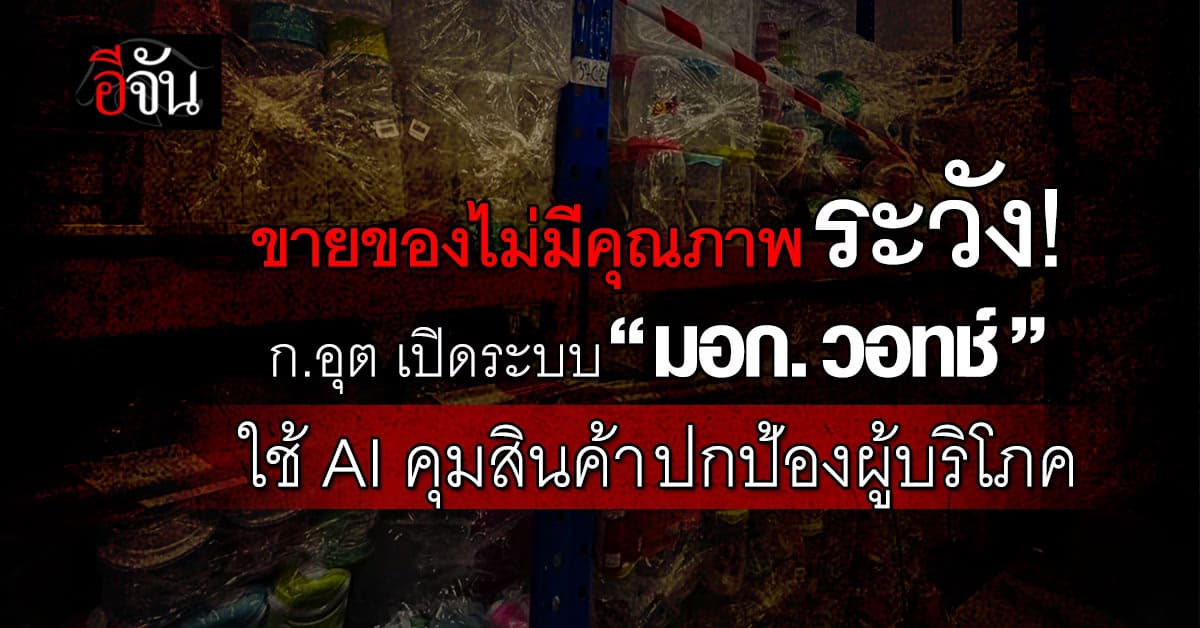 ก.อุตฯ เปิดตัว “มอก.วอทช์” คุม สินค้าออนไลน์ ด้วย AI ปกป้องผู้บริโภคไทย